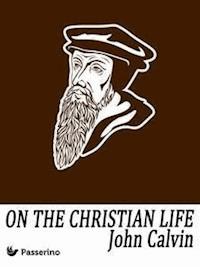 On the Christian Life - John Calvin - E-Book