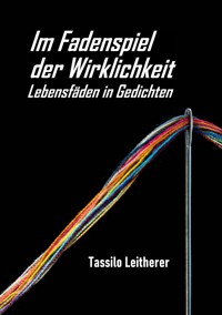 Im Fadenspiel der Wirklichkeit - Lebensfäden in Gedichten - Tassilo Leitherer - E-Book
