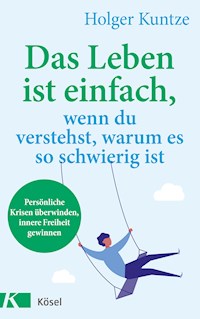 Das Leben ist einfach, wenn du verstehst, warum es so schwierig ist - Holger Kuntze - E-Book