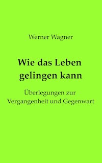 Wie das Leben gelingen kann - Werner Wagner - E-Book