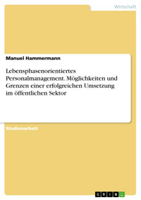 Lebensphasenorientiertes Personalmanagement. Möglichkeiten und Grenzen einer erfolgreichen Umsetzung im öffentlichen Sektor - Manuel Hammermann - E-Book