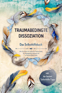 Traumabedingte Dissoziation - Das Selbsthilfebuch: Wie Sie Schritt für Schritt Ihr Trauma heilen, die Vergangenheit loslassen und zu innerem Glück finden - inkl. der besten Soforthilfe-Tipps - Anna-Lena Graß - E-Book