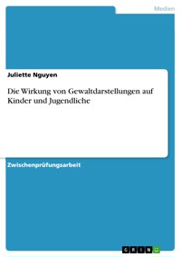 Die Wirkung von Gewaltdarstellungen auf Kinder und Jugendliche - Juliette Nguyen - E-Book