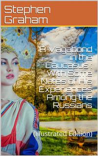 A Vagabond in the Caucasus / With Some Notes of His Experiences Among the Russians - Stephen Graham - E-Book