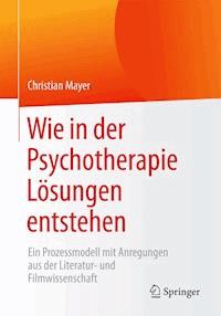 Wie in der Psychotherapie Lösungen entstehen - Christian Mayer - E-Book