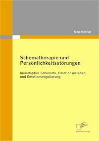 Schematherapie und Persönlichkeitsstörungen: Maladaptive Schemata, Emotionserleben und Emotionsregulierung - Tanja Höllrigl - E-Book