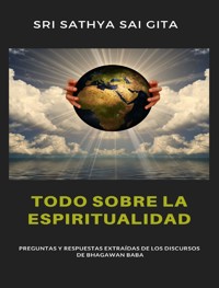 Todo sobre la espiritualidad - Preguntas y respuestas extraídas de los discursos de Bhagawan Baba - Sri Sathya Sai Gita Sri Sathya Sai Gita - E-Book