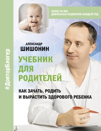 Учебник для родителей. Как зачать, родить и вырастить здорового ребенка - Александр Шишонин - E-Book
