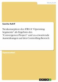 Neukonzeption des IFRS 8 "Operating Segments" als Ergebnis des "Convergence-Project" und zu erwartende Auswirkungen auf den Controlling-Bereich - Sascha Rahlf - E-Book