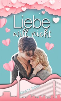 Liebe will nicht - Alica H. White - E-Book