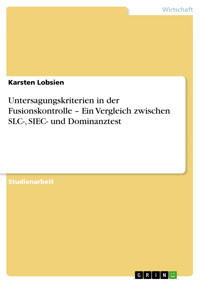 Untersagungskriterien in der Fusionskontrolle – Ein Vergleich zwischen SLC-, SIEC- und Dominanztest - Karsten Lobsien - E-Book
