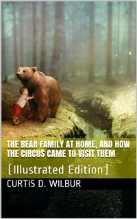 The Bear Family at Home, and How the Circus Came to Visit Them - Curtis D. Wilbur - E-Book