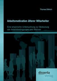 Arbeitsmotivation älterer Mitarbeiter: Eine empirische Untersuchung zur Bedeutung von Arbeitsbedingungen und Motiven - Thomas Dittrich - E-Book