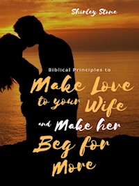 Biblical Principles to Make Love to Your Wife and Make Her Beg for More - Shirley Stone - E-Book