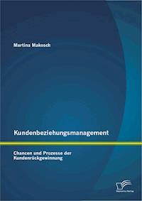 Kundenbeziehungsmanagement: Chancen und Prozesse der Kundenrückgewinnung - Martina Makosch - E-Book