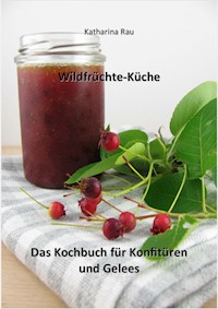 Wildfrüchte-Küche: Das Kochbuch für Konfitüren und Gelees - Katharina Rau - E-Book