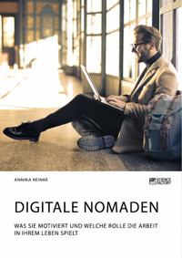 Digitale Nomaden. Was sie motiviert und welche Rolle die Arbeit in ihrem Leben spielt - Annika Reinke - E-Book