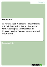 Fit für das Netz - Gelingt es Schülern eines 4. Schuljahres sich auf Grundlage eines Medienkonzeptes Kompetenzen im Umgang mit dem Internet anzueignen und anzuwenden? - Sabrina Gräf - E-Book