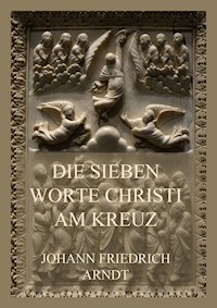 Die sieben Worte Christi am Kreuz - Johann Friedrich Arndt - E-Book