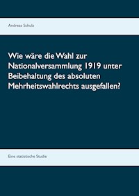 Wie wäre die Wahl zur Nationalversammlung 1919 unter Beibehaltung des absoluten Mehrheitswahlrechts ausgefallen? - Andreas Schulz - E-Book