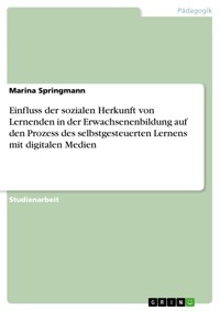 Einfluss der sozialen Herkunft von Lernenden in der Erwachsenenbildung auf den Prozess des selbstgesteuerten Lernens mit digitalen Medien - Marina Springmann - E-Book