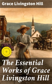 The Essential Works of Grace Livingston Hill - Grace Livingston Hill - E-Book