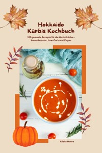 Hokkaido Kürbis Kochbuch: 100 gesunde Rezepte für die Herbstküche – Immunbooster, Low-Carb & Vegan - Alisha Moore - E-Book