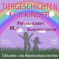 Tiergeschichten für Kinder: 3 Erlebnis- und Abenteuergeschichten zu den Themen Mut, Freundschaft, Selbstwertgefühl - Franziska Diesmann - Hörbuch