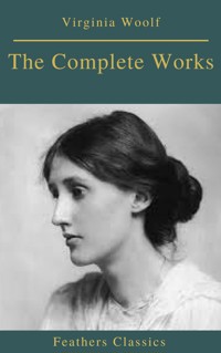 The Complete Works of Virginia Woolf (Feathers Classics) - Virginia Woolf - E-Book