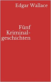 Fünf Kriminalgeschichten - Edgar Wallace - E-Book