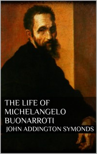 The Life of Michelangelo Buonarroti - John Addington Symonds - E-Book