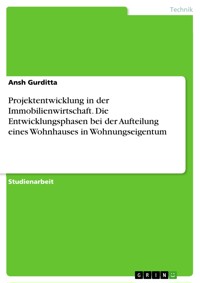 Projektentwicklung in der Immobilienwirtschaft. Die Entwicklungsphasen bei der Aufteilung eines Wohnhauses in Wohnungseigentum - Ansh Gurditta - E-Book