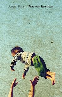 Was wir fürchten - Jürgen Bauer - E-Book