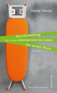 Die Vorstellung von einem unkomplizierten Leben mit einem Mann - Helle Helle - E-Book