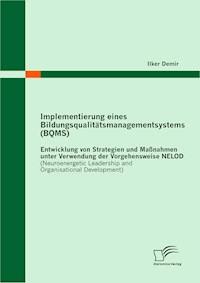 Implementierung eines Bildungsqualitätsmanagementsystems (BQMS): Entwicklung von Strategien und Maßnahmen unter Verwendung der Vorgehensweise NELOD (Neuroenergetic Leadership and Organisational Development) - Ilker Demir - E-Book
