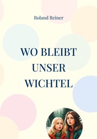 Wo bleibt unser Wichtel - Roland Reiner - E-Book