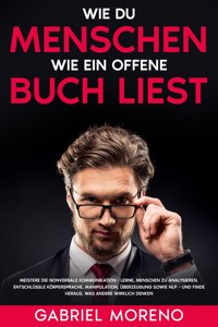 Wie du Menschen wie ein offenes Buch liest: Meistere die nonverbale Kommunikation - Lerne, Menschen zu analysieren, entschlüssle Körpersprache, Manipulation, Überzeugung sowie NLP – und finde heraus, was andere wirklich denken. - Gabriel Moreno - E-Book