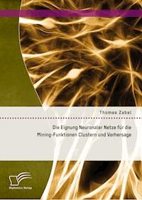 Die Eignung Neuronaler Netze für die Mining-Funktionen Clustern und Vorhersage - Thomas Zabel - E-Book