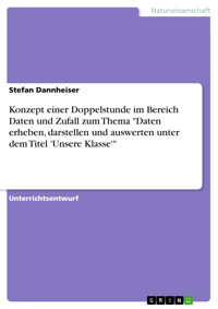Konzept einer Doppelstunde im Bereich Daten und Zufall zum Thema "Daten erheben, darstellen und auswerten unter dem Titel 'Unsere Klasse'" - Stefan Dannheiser - E-Book