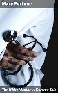 The White Maniac: A Doctor's Tale - Mary Fortune - E-Book