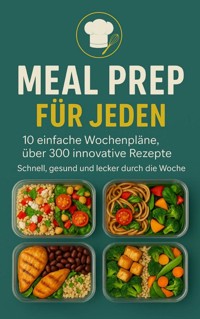Meal Prep für Jeden: 10 einfache Wochenpläne, über 300 innovative Rezepte-Schnell, gesund und lecker durch die Woche - Erika Walter - E-Book