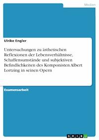 Untersuchungen zu ästhetischen Reflexionen der Lebensverhältnisse, Schaffensumstände und subjektiven Befindlichkeiten des Komponisten Albert Lortzing in seinen Opern - Ulrike Engler - E-Book