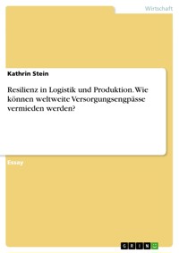 Resilienz in Logistik und Produktion. Wie können weltweite Versorgungsengpässe vermieden werden? - Kathrin Stein - E-Book