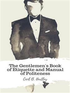The Gentlemen's Book of Etiquette and Manual of Politeness - Cecil B. Hartley - E-Book