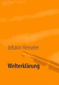 Welterklärung - Johann Henseler - E-Book