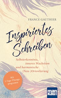 Inspiriertes Schreiben. Selbsterkenntnis, inneres Wachstum und harmonische (Neu-)Orientierung - France Gauthier - E-Book