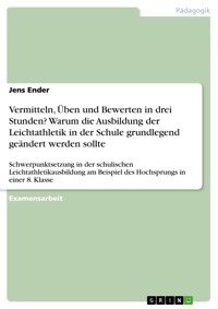 Vermitteln, Üben und Bewerten in drei Stunden? Warum die Ausbildung der Leichtathletik in der Schule grundlegend geändert werden sollte - Jens Ender - E-Book