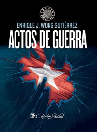 Actos de guerra - Enrique J. Wong Gutiérrez - E-Book