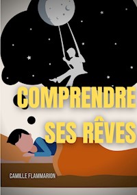 Comprendre ses rêves : Télépathie, voyance et prémonitions dans les rêves - Camille Flammarion - E-Book