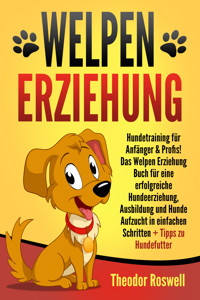 Welpenerziehung: Hundetraining für Anfänger & Profis! Das Welpen Erziehung Buch für eine erfolgreiche Hundeerziehung, Ausbildung und Hunde Aufzucht in einfachen Schritten + Tipps zu Hundefutter - Theodor Roswell - E-Book
